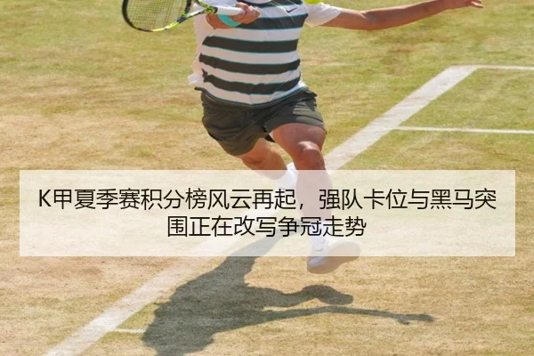 K甲夏季赛积分榜风云再起，强队卡位与黑马突围正在改写争冠走势